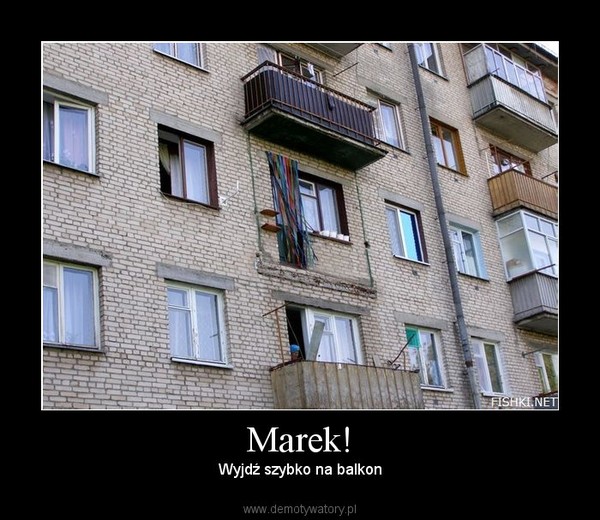 Marek! – Wyjdź szybko na balkon 