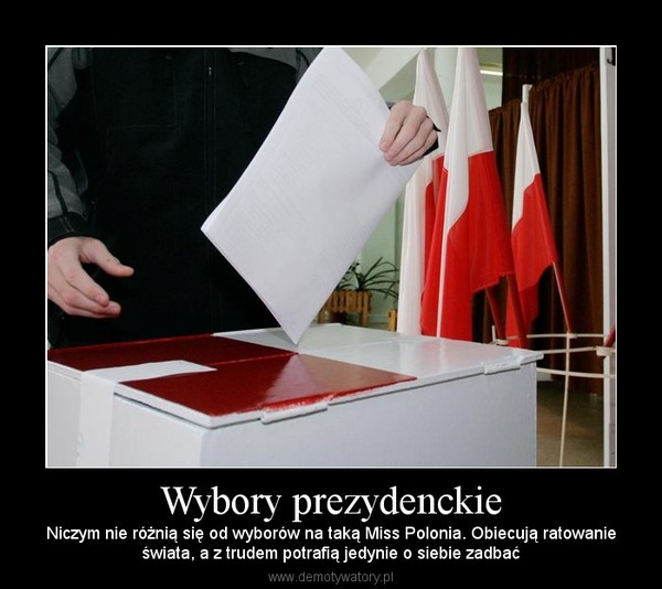 Wybory prezydenckie – Niczym nie różnią się od wyborów na taką Miss Polonia. Obiecują ratowanieświata, a z trudem potrafią jedynie o siebie zadbać 