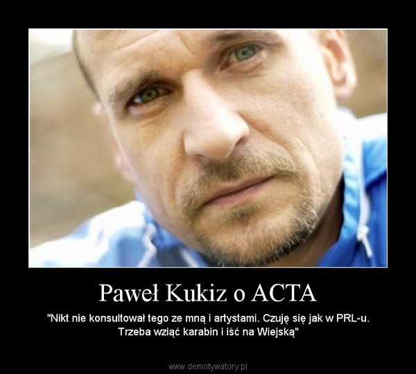 Paweł Kukiz o ACTA – "Nikt nie konsultował tego ze mną i artystami. Czuję się jak w PRL-u. Trzeba wziąć karabin i iść na Wiejską" 