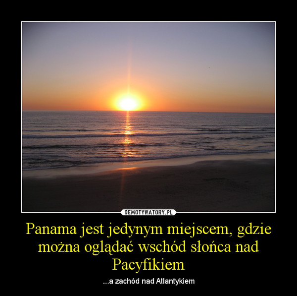 Panama jest jedynym miejscem, gdzie można oglądać wschód słońca nad Pacyfikiem – ...a zachód nad Atlantykiem 