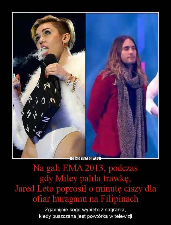Na gali EMA 2013, podczasgdy Miley paliła trawkę,Jared Leto poprosił o minutę ciszy dla ofiar huraganu na Filipinach – Zgadnijcie kogo wycięto z nagrania,kiedy puszczana jest powtórka w telewizji 