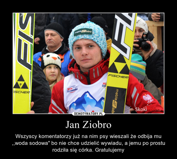 Jan Ziobro – Wszyscy komentatorzy już na nim psy wieszali że odbija mu ,,woda sodowa" bo nie chce udzielić wywiadu, a jemu po prostu rodziła się córka. Gratulujemy 