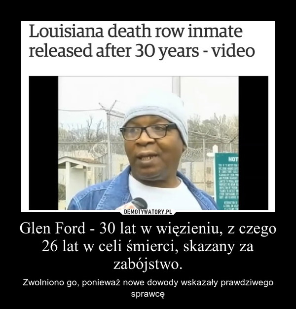 Glen Ford - 30 lat w więzieniu, z czego 26 lat w celi śmierci, skazany za zabójstwo. – Zwolniono go, ponieważ nowe dowody wskazały prawdziwego sprawcę 