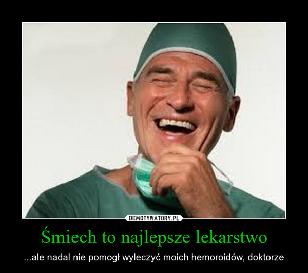 Śmiech to najlepsze lekarstwo – ...ale nadal nie pomogł wyleczyć moich hemoroidów, doktorze 