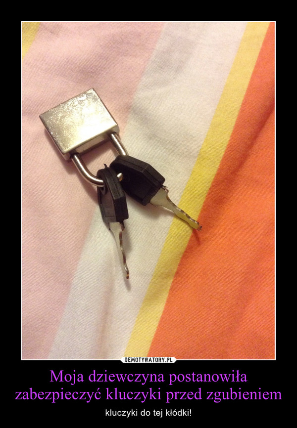 Moja dziewczyna postanowiła zabezpieczyć kluczyki przed zgubieniem – kluczyki do tej kłódki! 