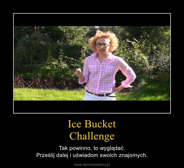 Ice BucketChallenge – Tak powinno, to wyglądać.Prześlij dalej i uświadom swoich znajomych. 