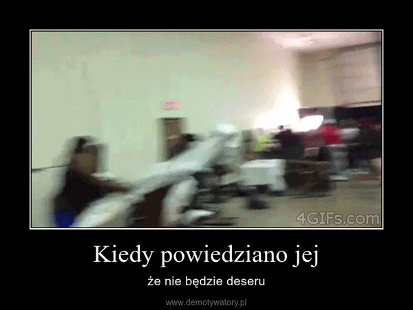 Kiedy powiedziano jej – że nie będzie deseru 