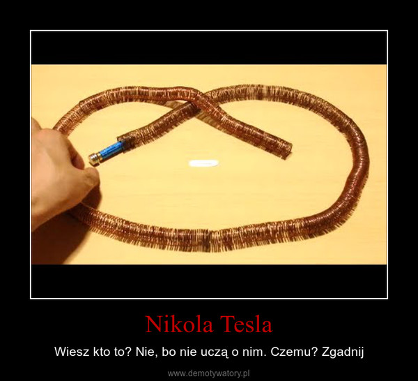 Nikola Tesla – Wiesz kto to? Nie, bo nie uczą o nim. Czemu? Zgadnij 