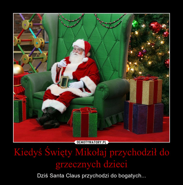Kiedyś Święty Mikołaj przychodził do grzecznych dzieci – Dziś Santa Claus przychodzi do bogatych... 