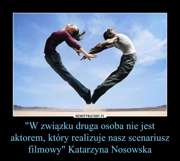 "W związku druga osoba nie jest aktorem, który realizuje nasz scenariusz filmowy" Katarzyna Nosowska –  