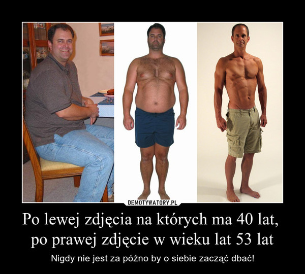 Po lewej zdjęcia na których ma 40 lat, po prawej zdjęcie w wieku lat 53 lat – Nigdy nie jest za późno by o siebie zacząć dbać! 