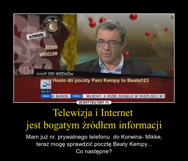 Telewizja i Internet jest bogatym źródłem informacji – Mam już nr. prywatnego telefonu  do Korwina- Mikke,teraz mogę sprawdzić pocztę Beaty Kempy...Co następne? 