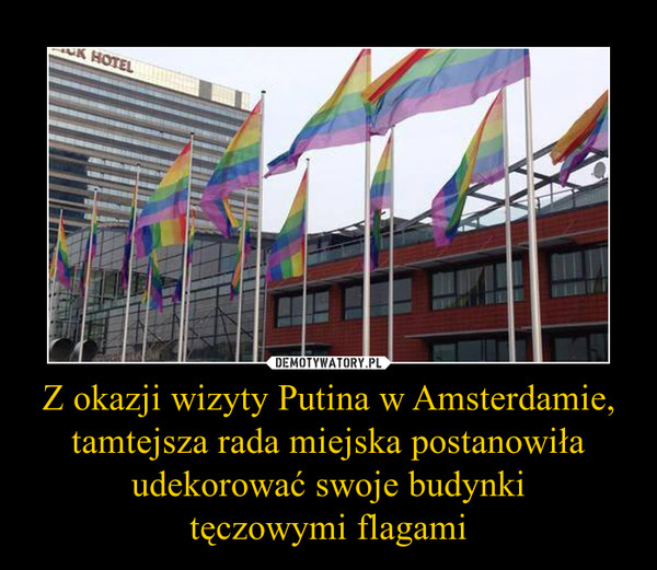 Z okazji wizyty Putina w Amsterdamie,tamtejsza rada miejska postanowiła udekorować swoje budynkitęczowymi flagami –  