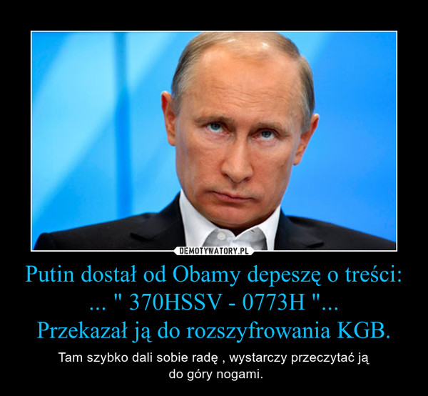 Putin dostał od Obamy depeszę o treści:... " 370HSSV - 0773H "...Przekazał ją do rozszyfrowania KGB. – Tam szybko dali sobie radę , wystarczy przeczytać ją do góry nogami. 
