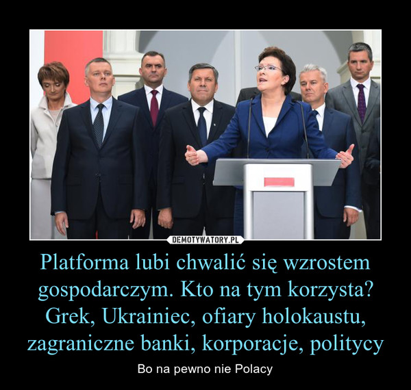 Platforma lubi chwalić się wzrostem gospodarczym. Kto na tym korzysta?Grek, Ukrainiec, ofiary holokaustu, zagraniczne banki, korporacje, politycy – Bo na pewno nie Polacy 