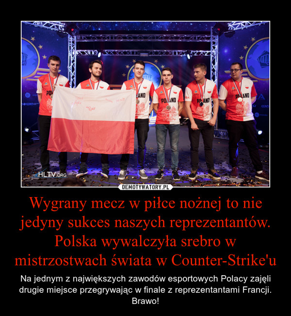 Wygrany mecz w piłce nożnej to nie jedyny sukces naszych reprezentantów. Polska wywalczyła srebro w mistrzostwach świata w Counter-Strike'u – Na jednym z największych zawodów esportowych Polacy zajęli drugie miejsce przegrywając w finale z reprezentantami Francji. Brawo! 
