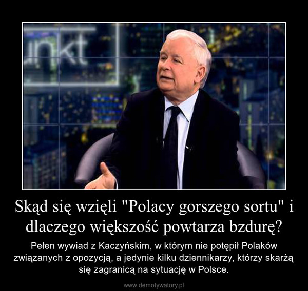 Skąd się wzięli "Polacy gorszego sortu" i dlaczego większość powtarza bzdurę? – Pełen wywiad z Kaczyńskim, w którym nie potępił Polaków związanych z opozycją, a jedynie kilku dziennikarzy, którzy skarżą się zagranicą na sytuację w Polsce. 
