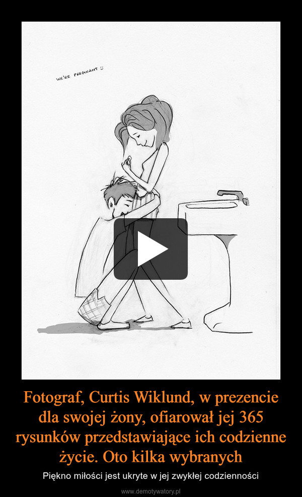 Fotograf, Curtis Wiklund, w prezencie dla swojej żony, ofiarował jej 365 rysunków przedstawiające ich codzienne życie. Oto kilka wybranych – Piękno miłości jest ukryte w jej zwykłej codzienności 