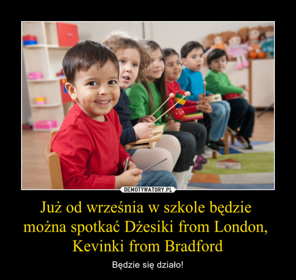 Już od września w szkole będzie można spotkać Dżesiki from London, Kevinki from Bradford – Będzie się działo! 