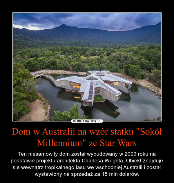 Dom w Australii na wzór statku "Sokół Millennium" ze Star Wars – Ten niesamowity dom został wybudowany w 2009 roku na podstawie projektu architekta Charlesa Wrighta. Obiekt znajduje się wewnątrz tropikalnego lasu we wschodniej Australii i został wystawiony na sprzedaż za 15 mln dolarów. 
