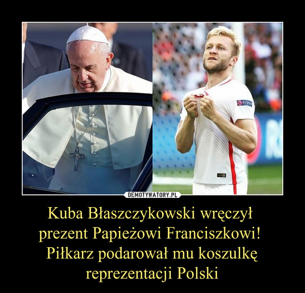 Kuba Błaszczykowski wręczył 
prezent Papieżowi Franciszkowi! 
Piłkarz podarował mu koszulkę reprezentacji Polski