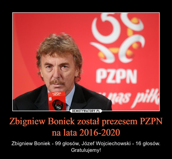 Zbigniew Boniek został prezesem PZPN na lata 2016-2020 – Zbigniew Boniek - 99 głosów, Józef Wojciechowski - 16 głosów. Gratulujemy! 