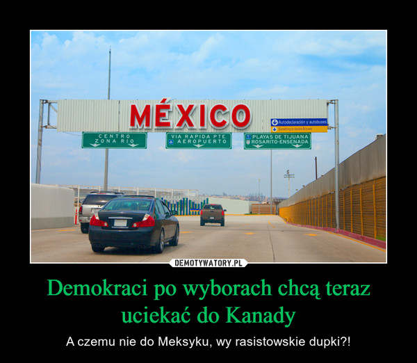 Demokraci po wyborach chcą teraz uciekać do Kanady – A czemu nie do Meksyku, wy rasistowskie dupki?! MEXICO