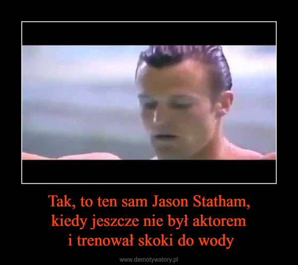 Tak, to ten sam Jason Statham,kiedy jeszcze nie był aktorem i trenował skoki do wody –  