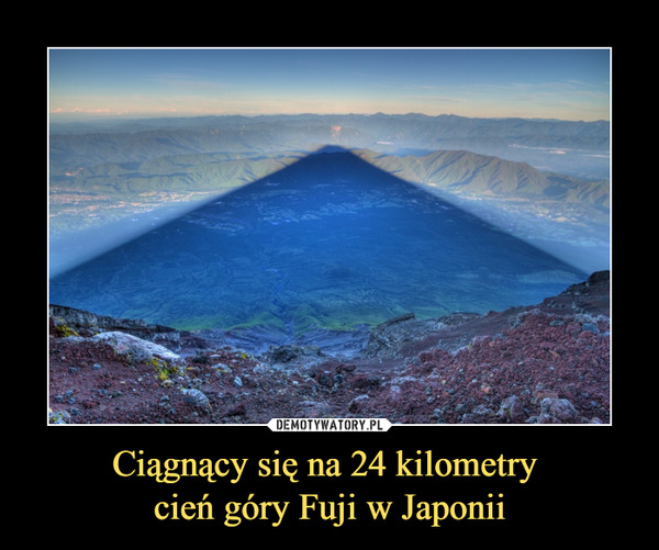 Ciągnący się na 24 kilometry 
cień góry Fuji w Japonii