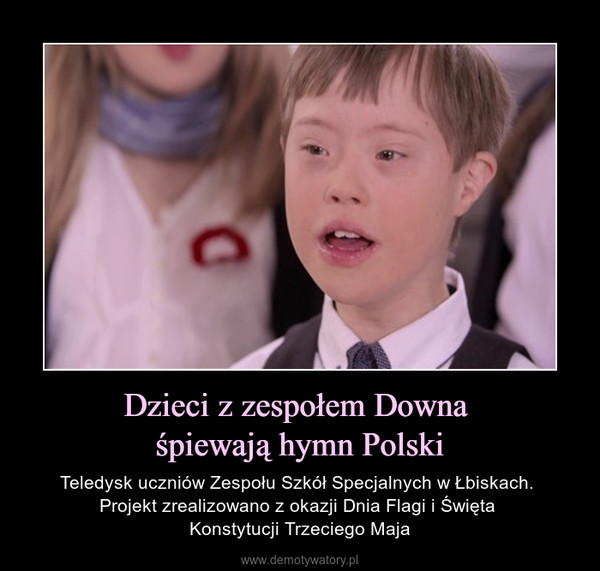 Dzieci z zespołem Downa śpiewają hymn Polski – Teledysk uczniów Zespołu Szkół Specjalnych w Łbiskach. Projekt zrealizowano z okazji Dnia Flagi i Święta Konstytucji Trzeciego Maja 