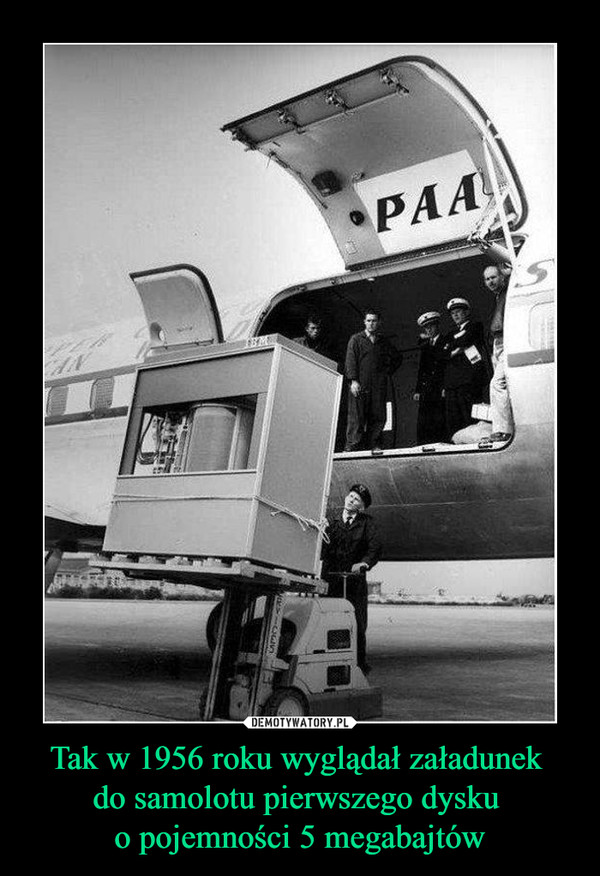 Tak w 1956 roku wyglądał załadunek 
do samolotu pierwszego dysku 
o pojemności 5 megabajtów