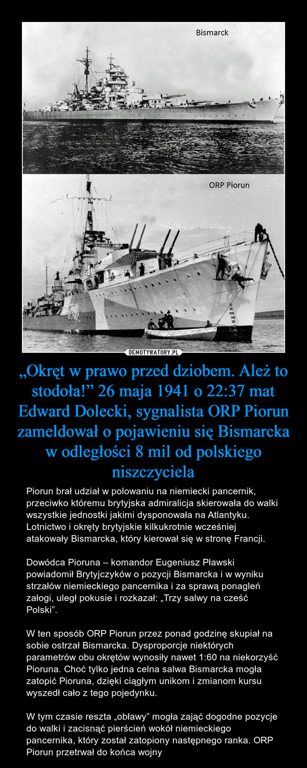 „Okręt w prawo przed dziobem. Ależ to stodoła!” 26 maja 1941 o 22:37 mat Edward Dolecki, sygnalista ORP Piorun zameldował o pojawieniu się Bismarcka w odległości 8 mil od polskiego niszczyciela