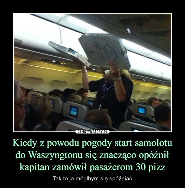 Kiedy z powodu pogody start samolotu do Waszyngtonu się znacząco opóźnił kapitan zamówił pasażerom 30 pizz – Tak to ja mógłbym się spóźniać 