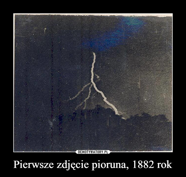 Pierwsze zdjęcie pioruna, 1882 rok –  