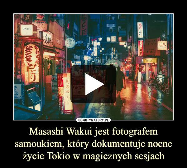 Masashi Wakui jest fotografem samoukiem, który dokumentuje nocne życie Tokio w magicznych sesjach –  