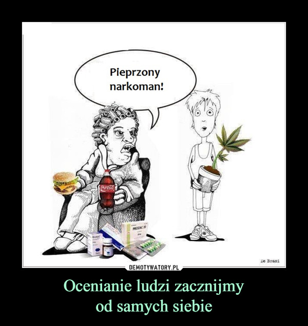 Ocenianie ludzi zacznijmyod samych siebie –  pieprzony narkoman
