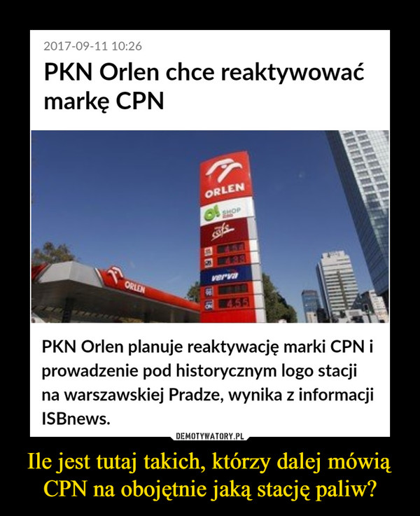 Ile jest tutaj takich, którzy dalej mówią CPN na obojętnie jaką stację paliw? –  PKN Orlen chce reaktywować markę CPNPKN Orlen planuje reaktywację marki CPN i prowadzenie pod historycznym logo stacji na warszawskiej Pradze, wynika z informacji ISBnews.