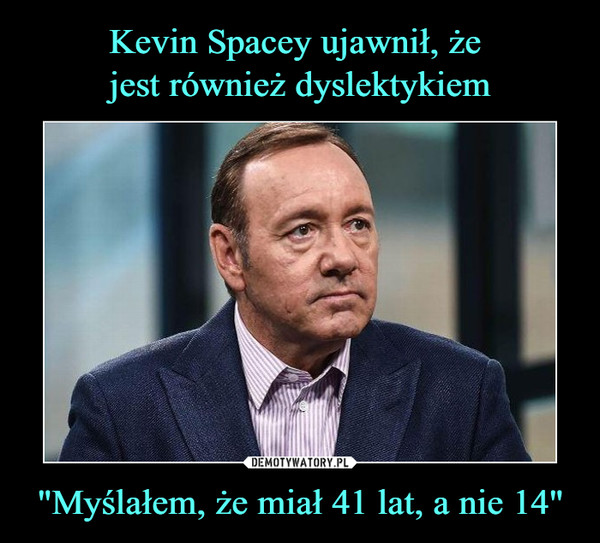Kevin Spacey ujawnił, że 
jest również dyslektykiem "Myślałem, że miał 41 lat, a nie 14"