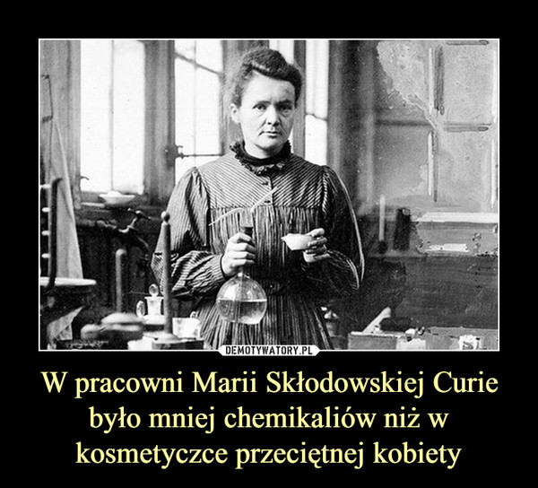 W pracowni Marii Skłodowskiej Curie było mniej chemikaliów niż w kosmetyczce przeciętnej kobiety –  