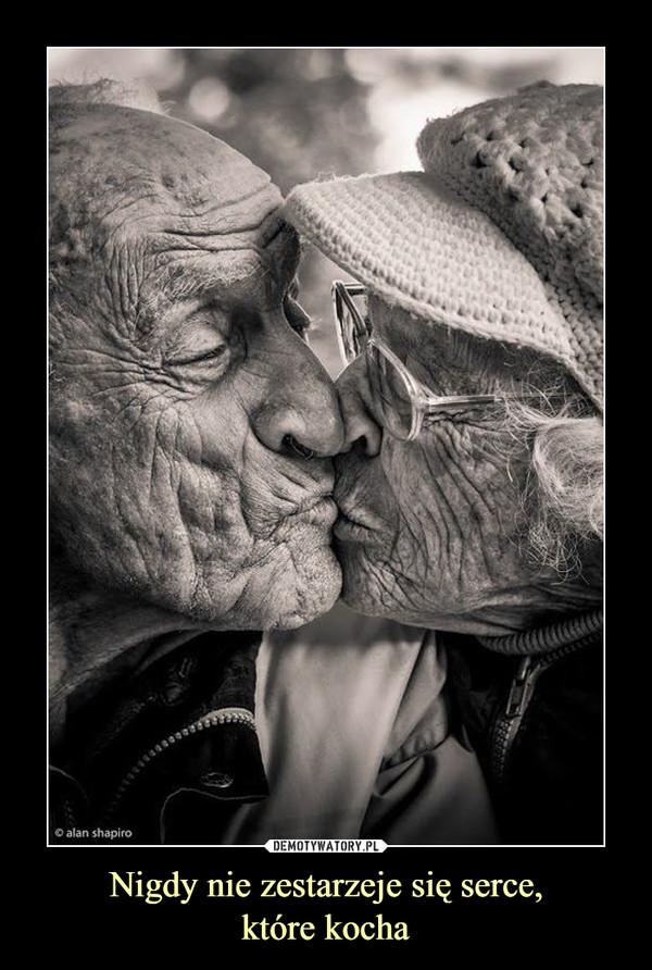Nigdy nie zestarzeje się serce,które kocha –  
