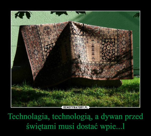 Technolagia, technologią, a dywan przed świętami musi dostać wpie...l –  