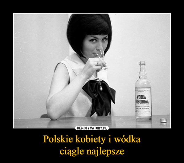 Polskie kobiety i wódkaciągle najlepsze –  