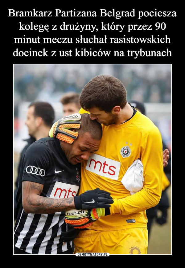 Bramkarz Partizana Belgrad pociesza kolegę z drużyny, który przez 90 minut meczu słuchał rasistowskich docinek z ust kibiców na trybunach