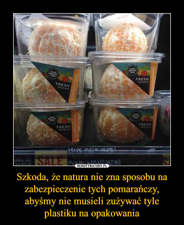 Szkoda, że natura nie zna sposobu na zabezpieczenie tych pomarańczy, abyśmy nie musieli zużywać tyle plastiku na opakowania