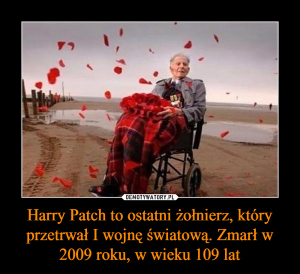 Harry Patch to ostatni żołnierz, który przetrwał I wojnę światową. Zmarł w 2009 roku, w wieku 109 lat –  
