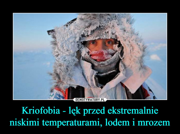 Kriofobia - lęk przed ekstremalnie niskimi temperaturami, lodem i mrozem