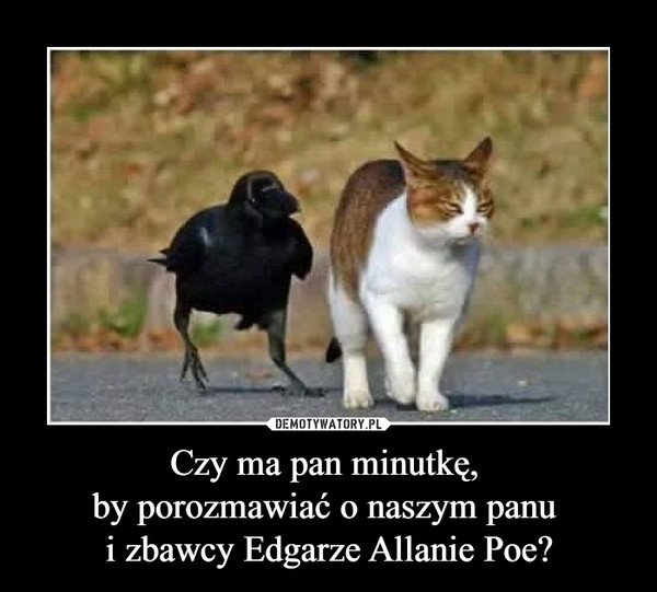 Czy ma pan minutkę, 
by porozmawiać o naszym panu 
i zbawcy Edgarze Allanie Poe?