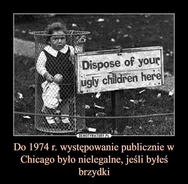 Do 1974 r. występowanie publicznie w Chicago było nielegalne, jeśli byłeś brzydki