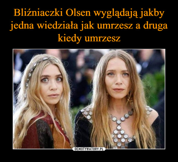 Bliźniaczki Olsen wyglądają jakby jedna wiedziała jak umrzesz a druga kiedy umrzesz