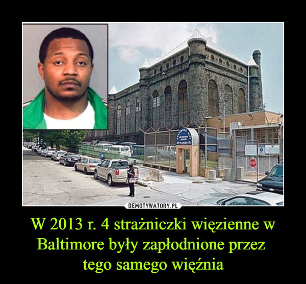W 2013 r. 4 strażniczki więzienne w Baltimore były zapłodnione przez tego samego więźnia –  